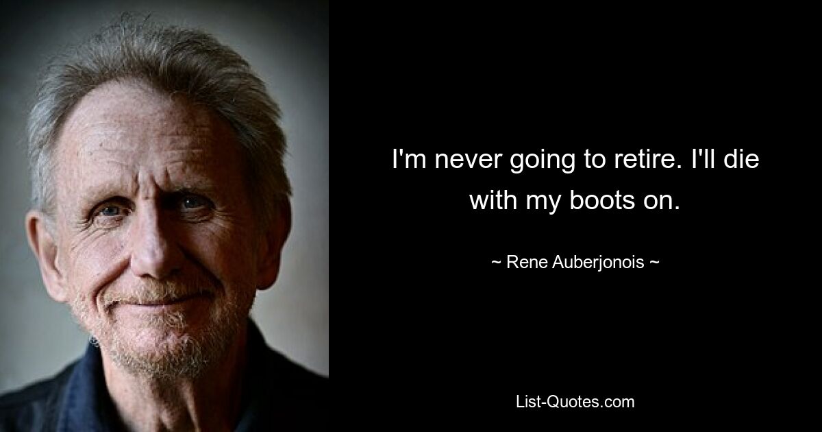 I'm never going to retire. I'll die with my boots on. — © Rene Auberjonois