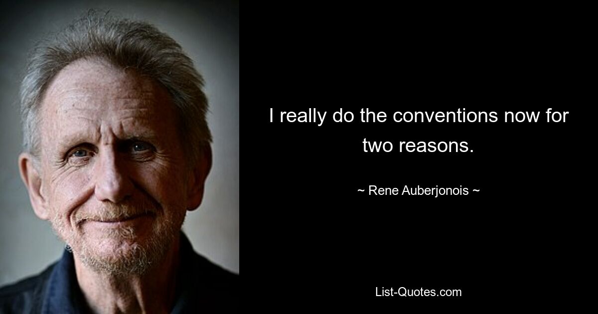 I really do the conventions now for two reasons. — © Rene Auberjonois