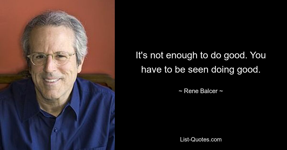 It's not enough to do good. You have to be seen doing good. — © Rene Balcer