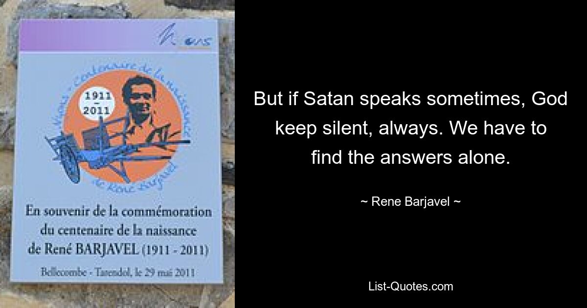 But if Satan speaks sometimes, God keep silent, always. We have to find the answers alone. — © Rene Barjavel