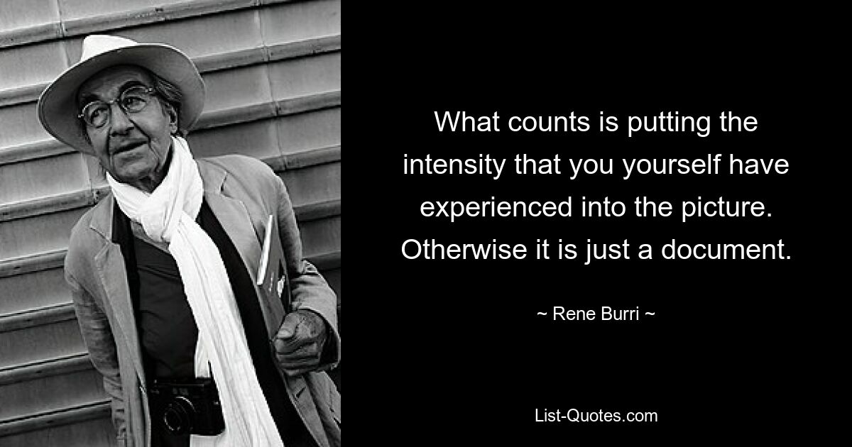 What counts is putting the intensity that you yourself have experienced into the picture. Otherwise it is just a document. — © Rene Burri