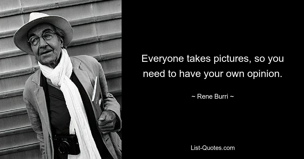 Everyone takes pictures, so you need to have your own opinion. — © Rene Burri