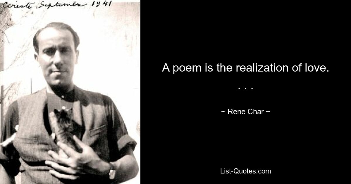 A poem is the realization of love. . . . — © Rene Char