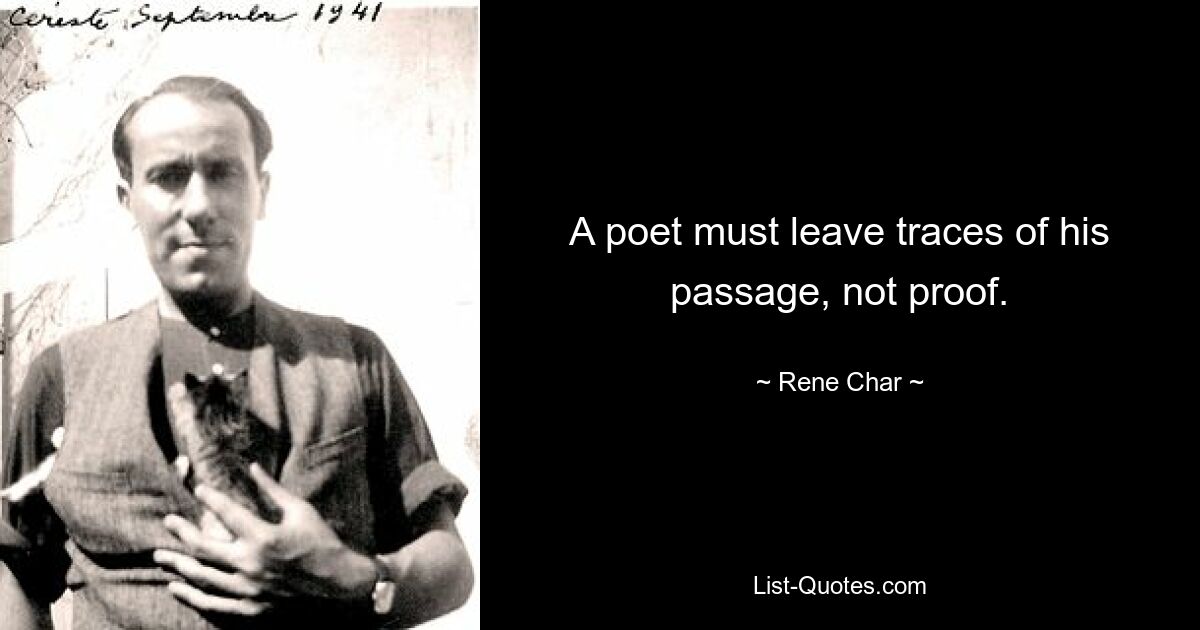 A poet must leave traces of his passage, not proof. — © Rene Char