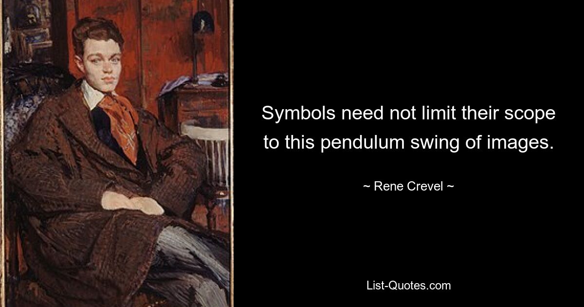 Symbols need not limit their scope to this pendulum swing of images. — © Rene Crevel