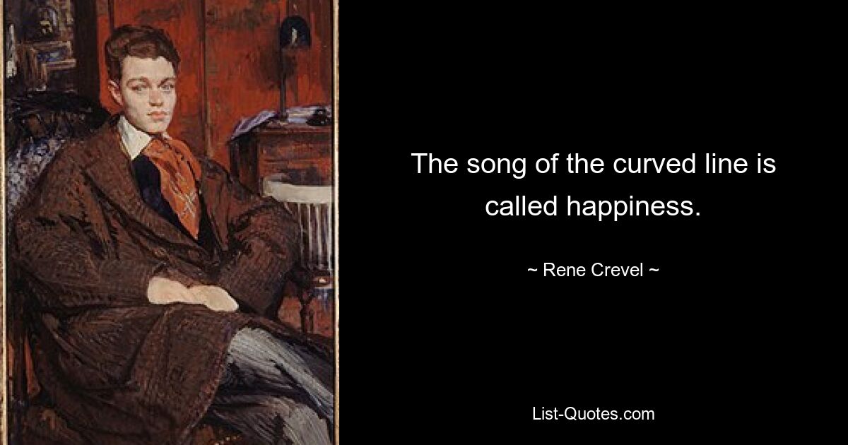 The song of the curved line is called happiness. — © Rene Crevel