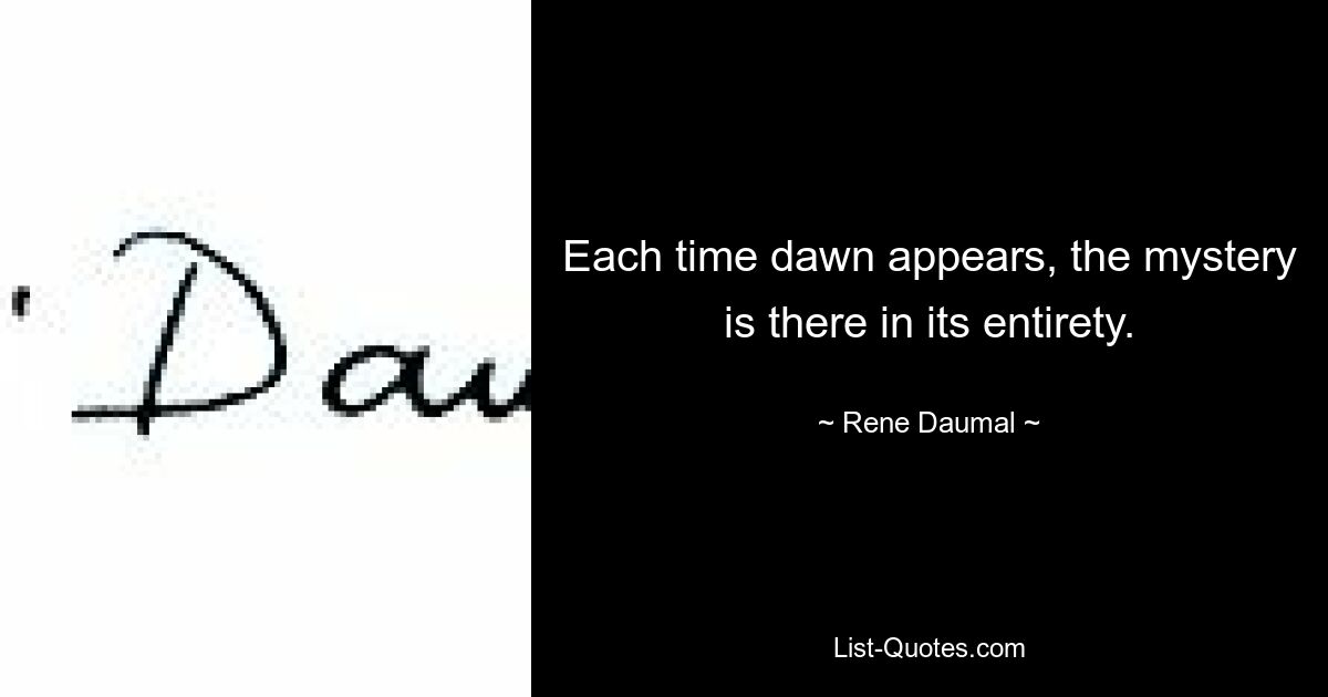 Each time dawn appears, the mystery is there in its entirety. — © Rene Daumal