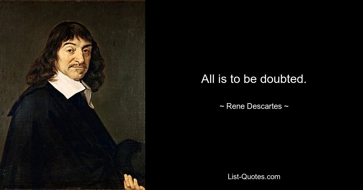 All is to be doubted. — © Rene Descartes