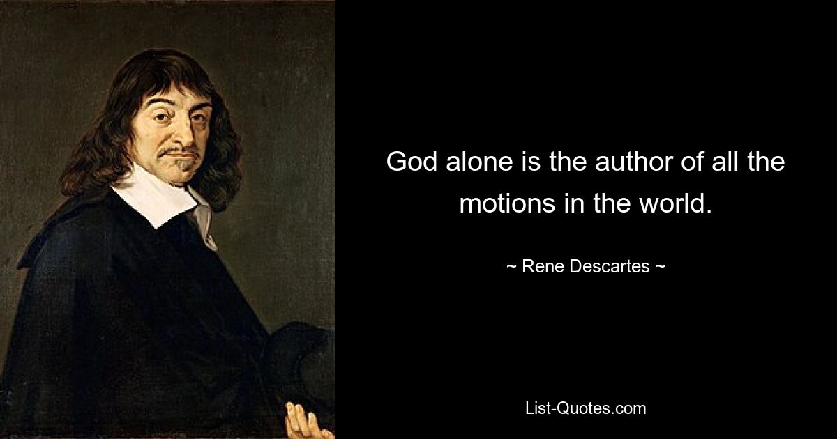 God alone is the author of all the motions in the world. — © Rene Descartes