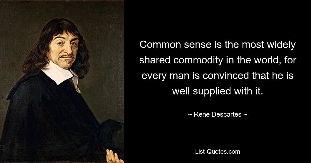 Common sense is the most widely shared commodity in the world, for every man is convinced that he is well supplied with it. — © Rene Descartes