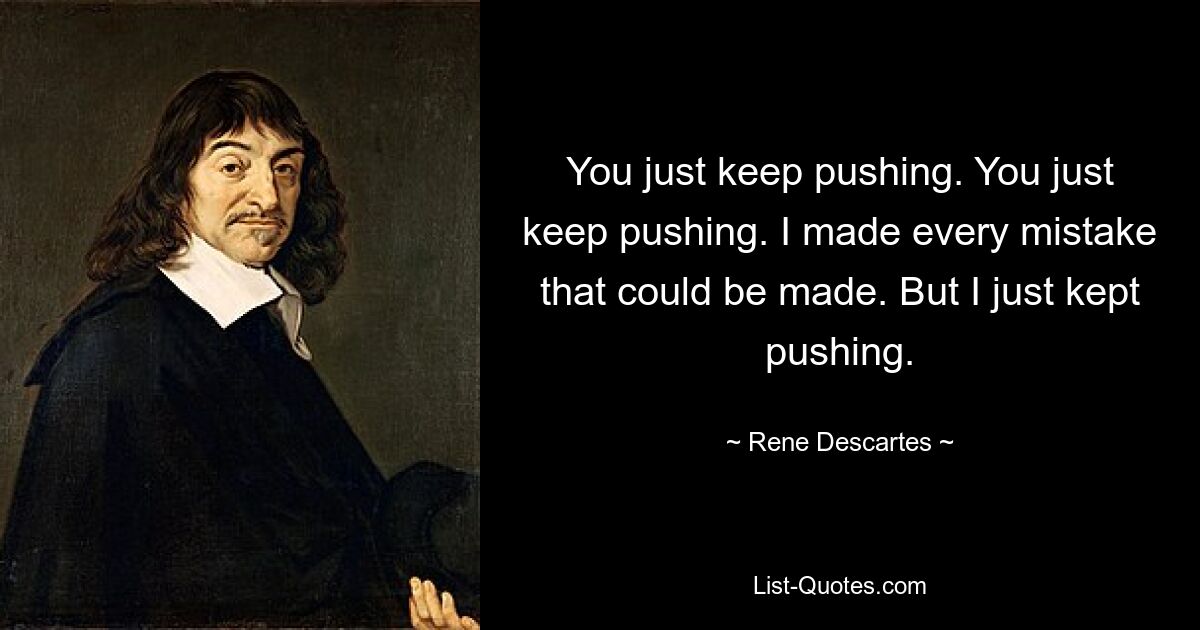 You just keep pushing. You just keep pushing. I made every mistake that could be made. But I just kept pushing. — © Rene Descartes