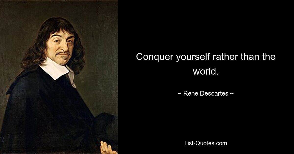 Conquer yourself rather than the world. — © Rene Descartes