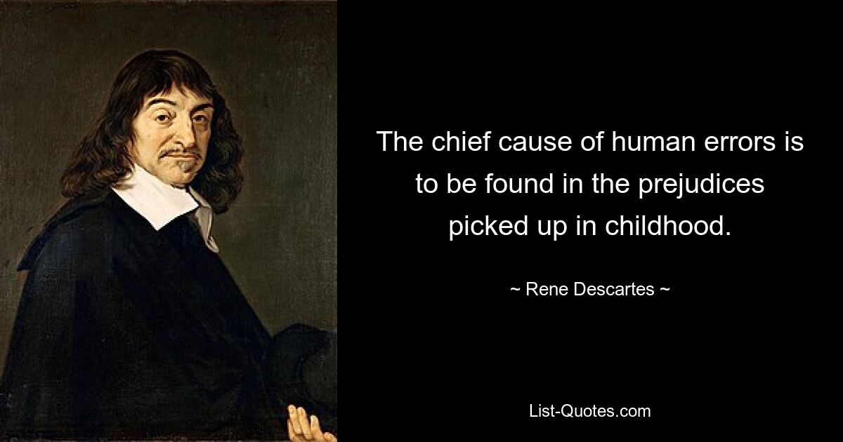 The chief cause of human errors is to be found in the prejudices picked up in childhood. — © Rene Descartes