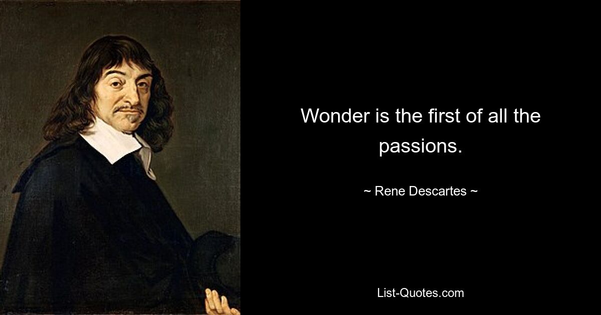 Wonder is the first of all the passions. — © Rene Descartes