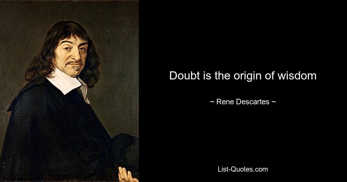 Doubt is the origin of wisdom — © Rene Descartes