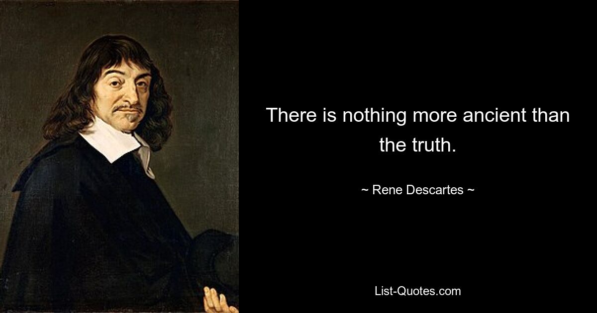 There is nothing more ancient than the truth. — © Rene Descartes