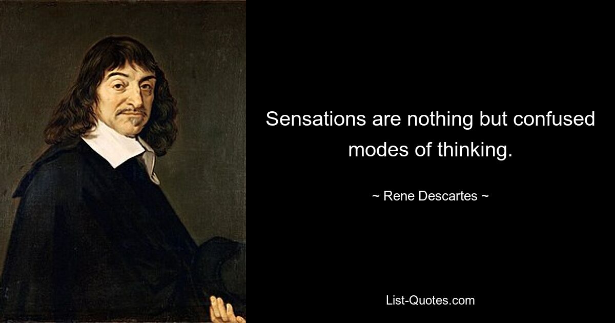 Sensations are nothing but confused modes of thinking. — © Rene Descartes