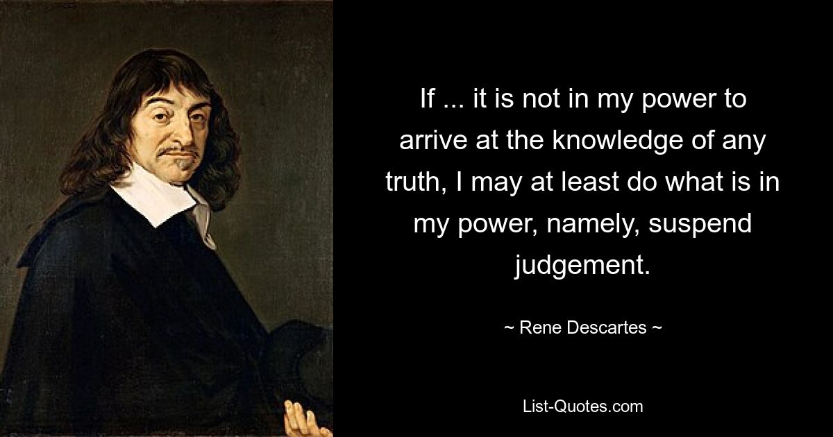 Если... не в моей власти прийти к знанию какой-либо истины, я могу, по крайней мере, сделать то, что в моих силах, а именно отложить суждение. — © Рене Декарт 