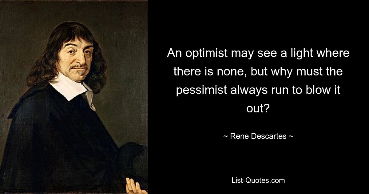 An optimist may see a light where there is none, but why must the pessimist always run to blow it out? — © Rene Descartes