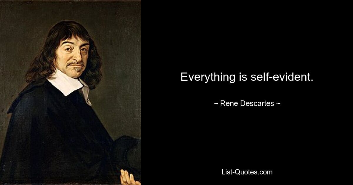 Everything is self-evident. — © Rene Descartes