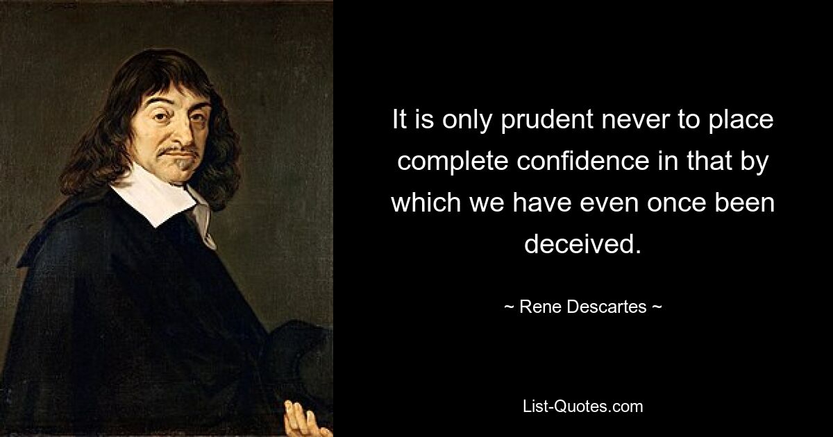 It is only prudent never to place complete confidence in that by which we have even once been deceived. — © Rene Descartes