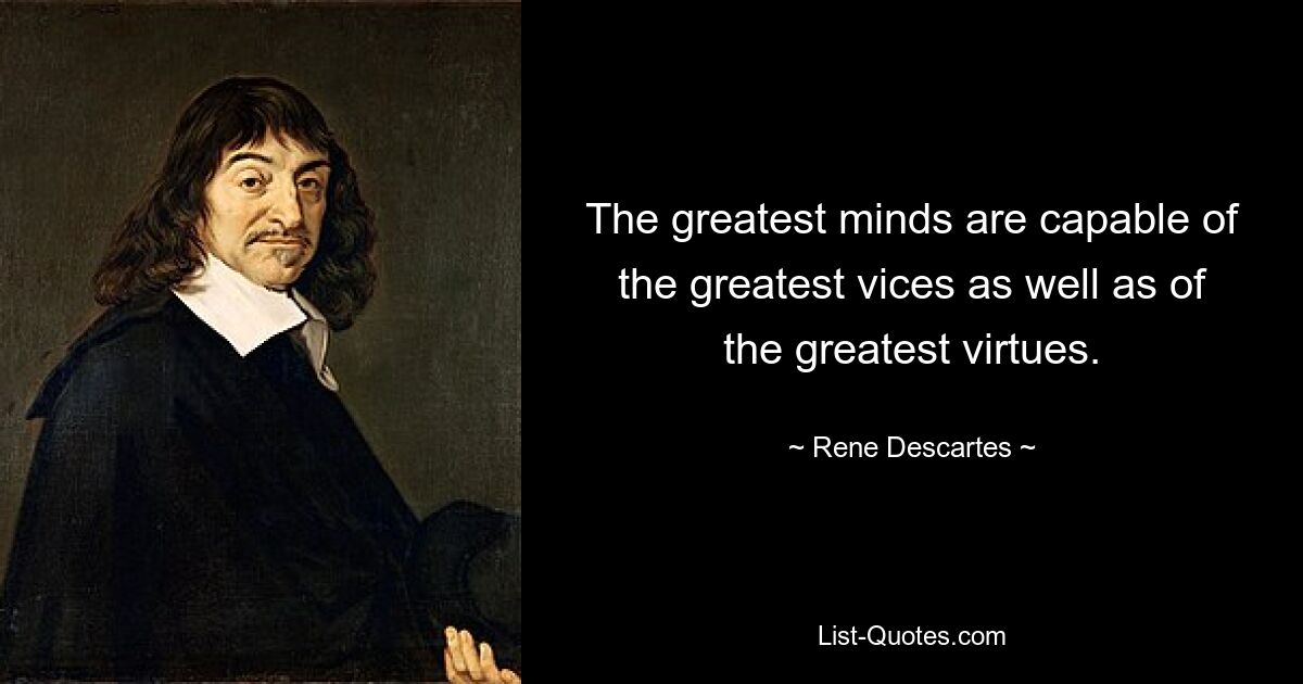 The greatest minds are capable of the greatest vices as well as of the greatest virtues. — © Rene Descartes