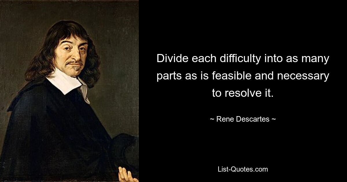 Divide each difficulty into as many parts as is feasible and necessary to resolve it. — © Rene Descartes