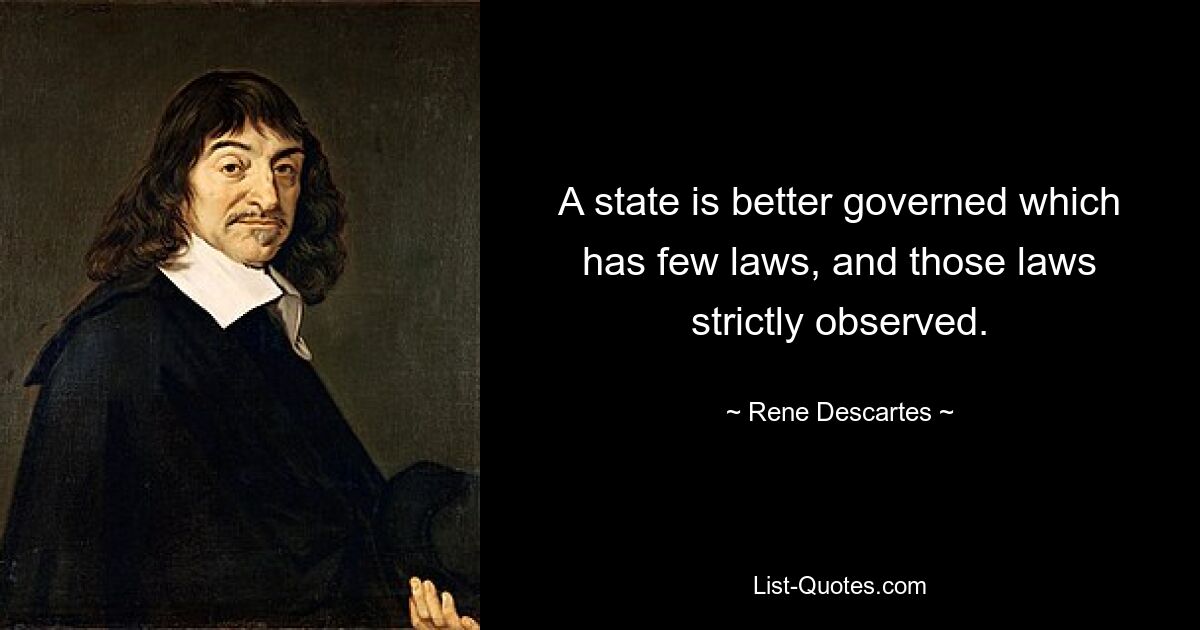 A state is better governed which has few laws, and those laws strictly observed. — © Rene Descartes