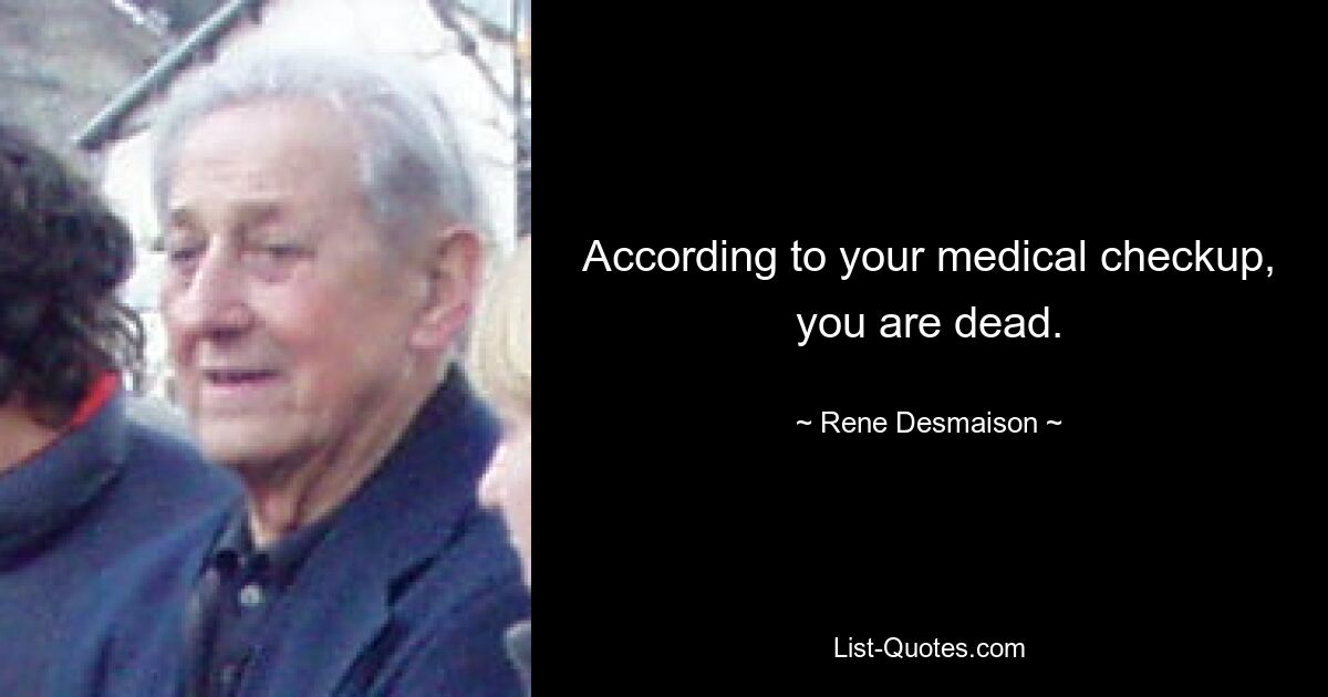 According to your medical checkup, you are dead. — © Rene Desmaison