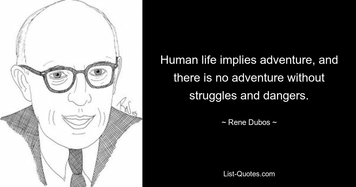 Human life implies adventure, and there is no adventure without struggles and dangers. — © Rene Dubos