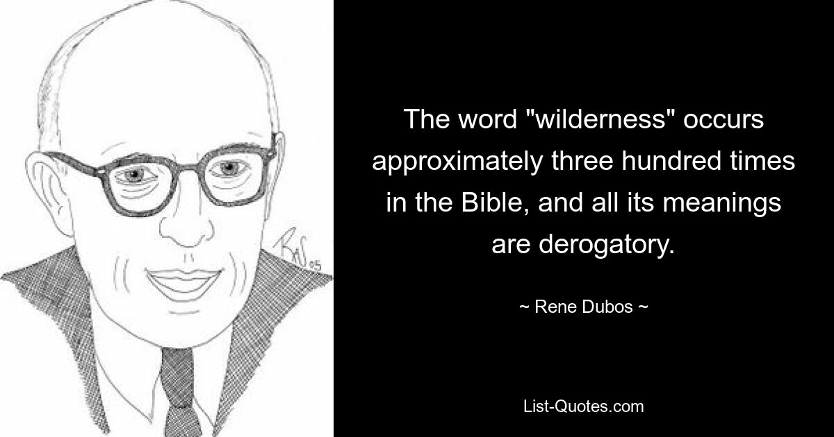 The word "wilderness" occurs approximately three hundred times in the Bible, and all its meanings are derogatory. — © Rene Dubos