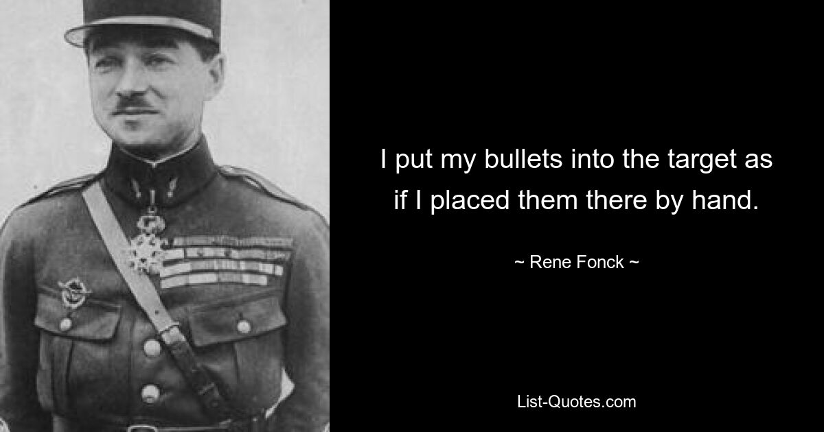 I put my bullets into the target as if I placed them there by hand. — © Rene Fonck