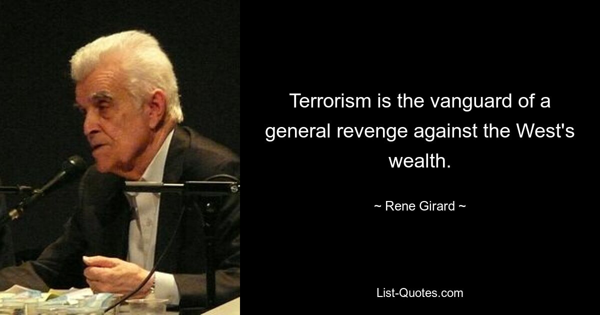 Terrorism is the vanguard of a general revenge against the West's wealth. — © Rene Girard