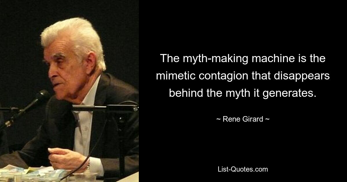 The myth-making machine is the mimetic contagion that disappears behind the myth it generates. — © Rene Girard