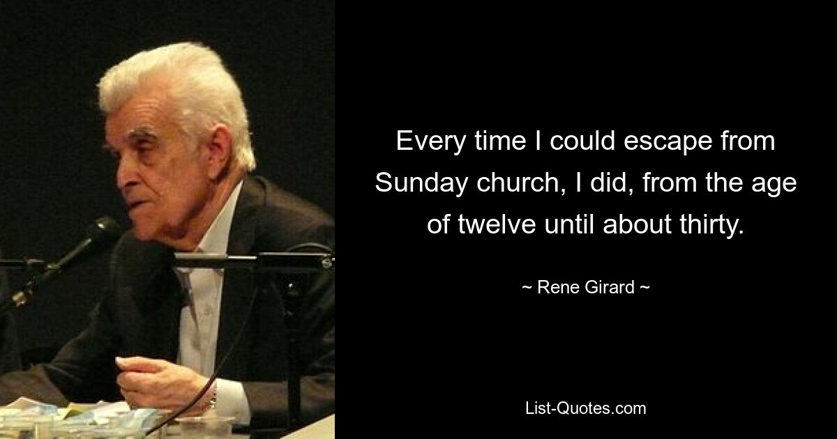 Every time I could escape from Sunday church, I did, from the age of twelve until about thirty. — © Rene Girard