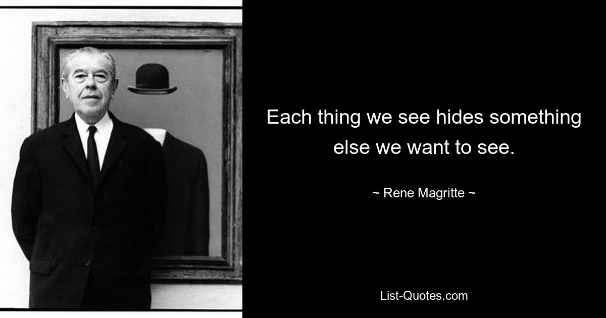 Each thing we see hides something else we want to see. — © Rene Magritte