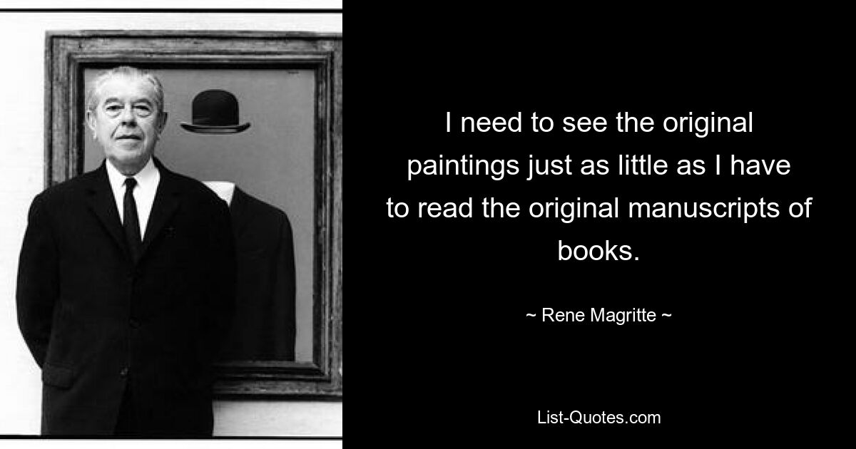 I need to see the original paintings just as little as I have to read the original manuscripts of books. — © Rene Magritte