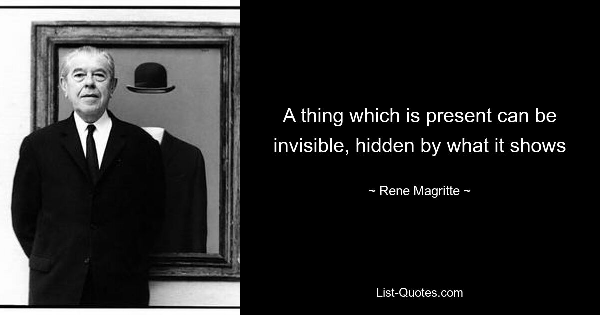 A thing which is present can be invisible, hidden by what it shows — © Rene Magritte