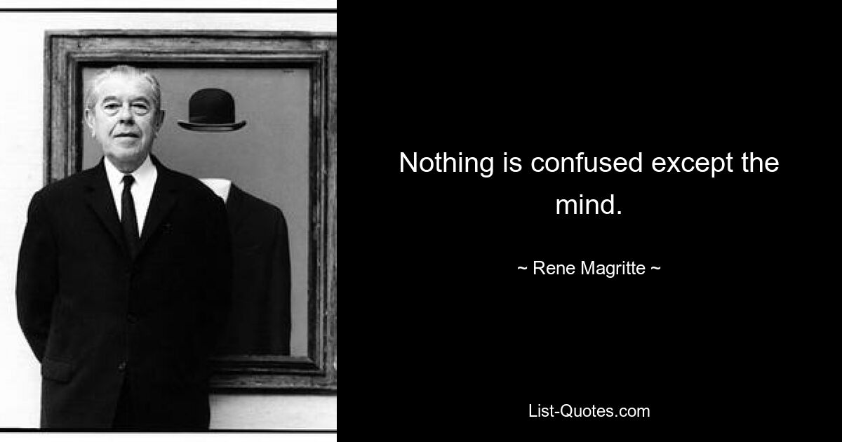 Nothing is confused except the mind. — © Rene Magritte