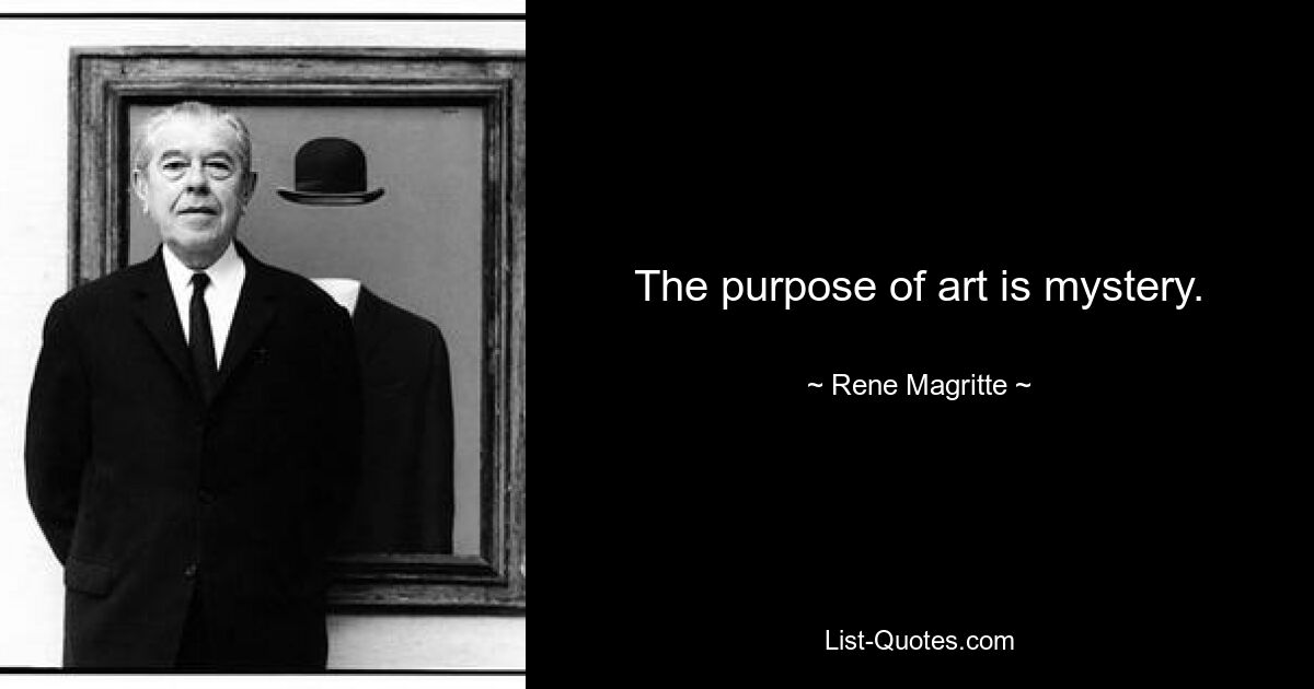 The purpose of art is mystery. — © Rene Magritte