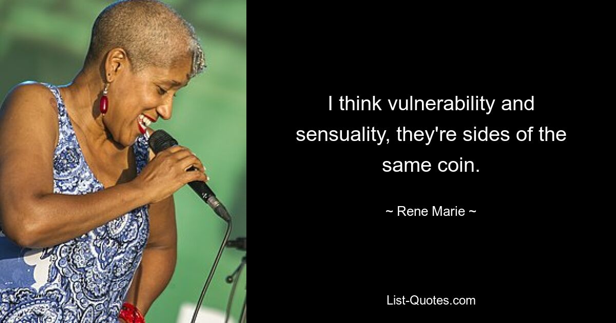 I think vulnerability and sensuality, they're sides of the same coin. — © Rene Marie