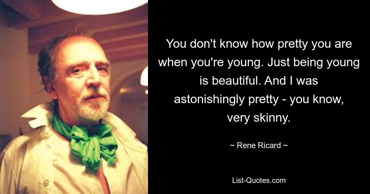 You don't know how pretty you are when you're young. Just being young is beautiful. And I was astonishingly pretty - you know, very skinny. — © Rene Ricard