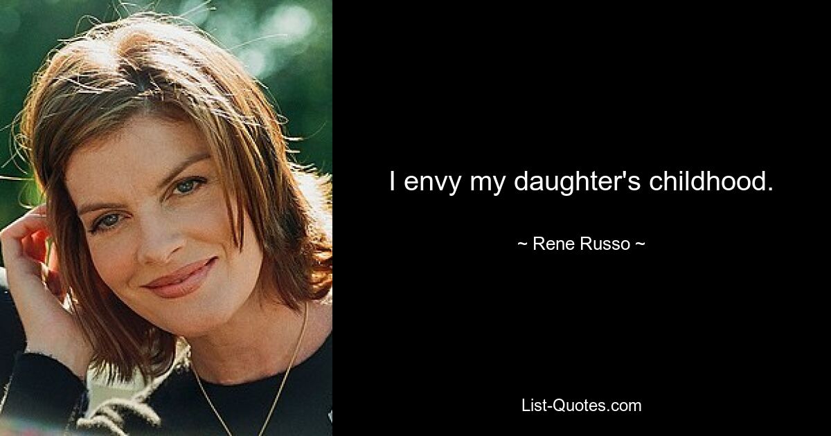 I envy my daughter's childhood. — © Rene Russo