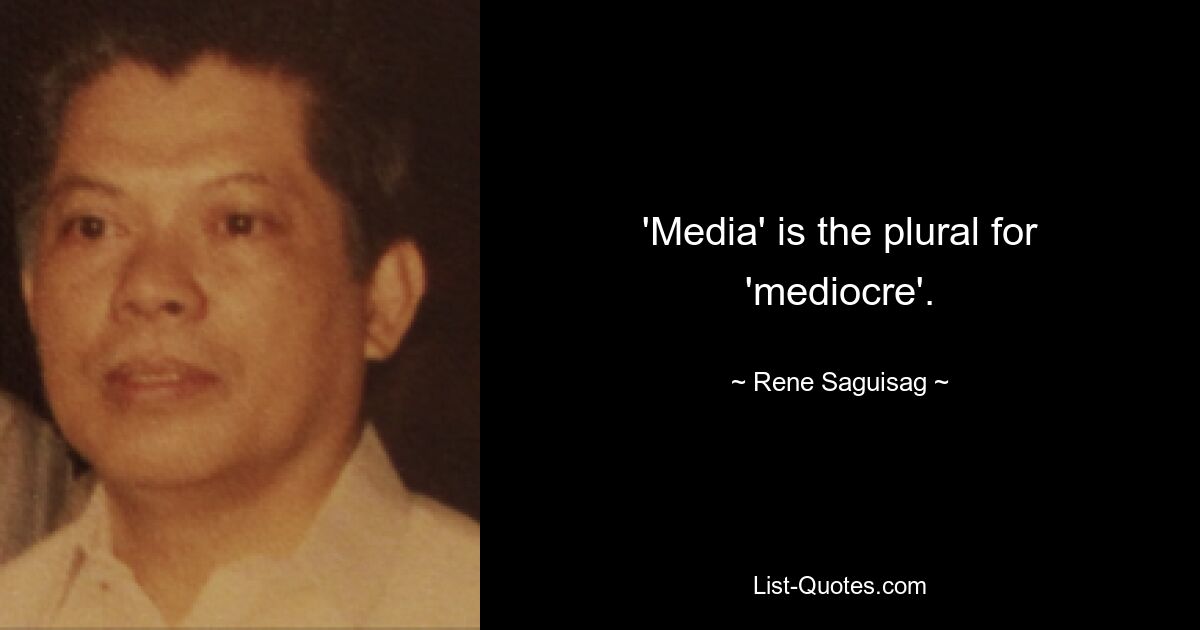 'Media' is the plural for 'mediocre'. — © Rene Saguisag