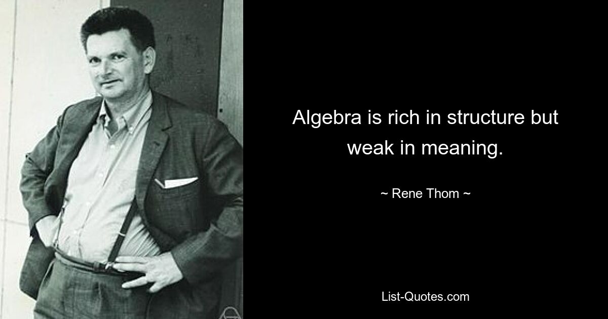 Algebra is rich in structure but weak in meaning. — © Rene Thom