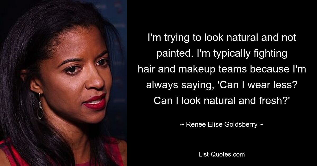 I'm trying to look natural and not painted. I'm typically fighting hair and makeup teams because I'm always saying, 'Can I wear less? Can I look natural and fresh?' — © Renee Elise Goldsberry