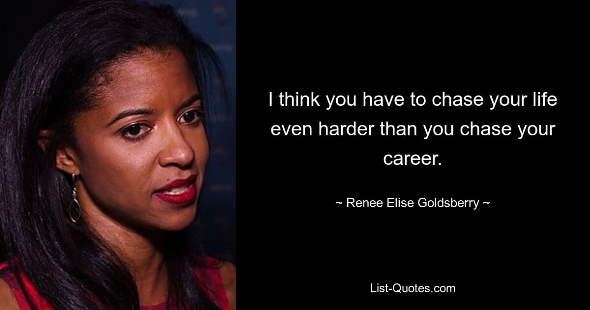 I think you have to chase your life even harder than you chase your career. — © Renee Elise Goldsberry