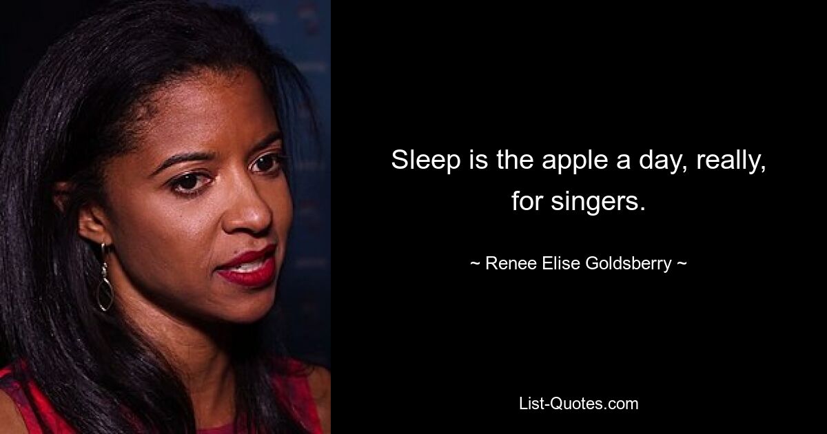 Sleep is the apple a day, really, for singers. — © Renee Elise Goldsberry