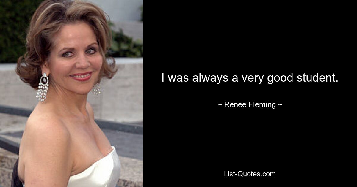 I was always a very good student. — © Renee Fleming