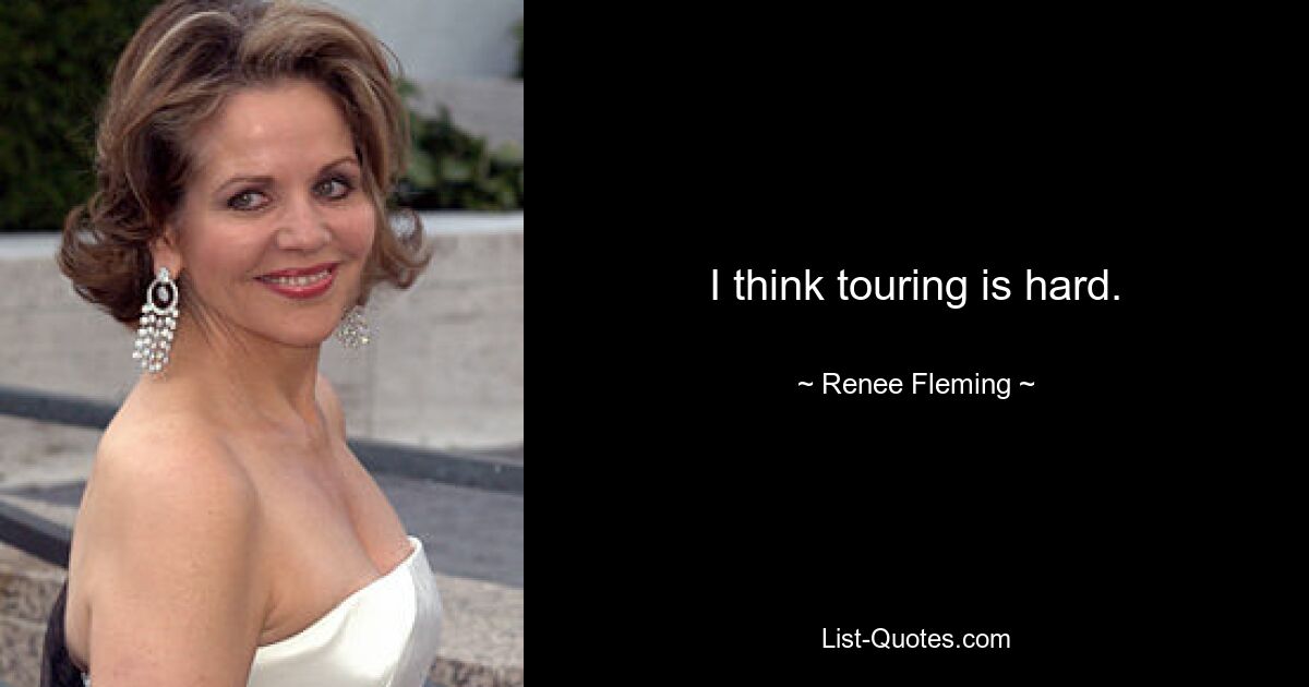 I think touring is hard. — © Renee Fleming